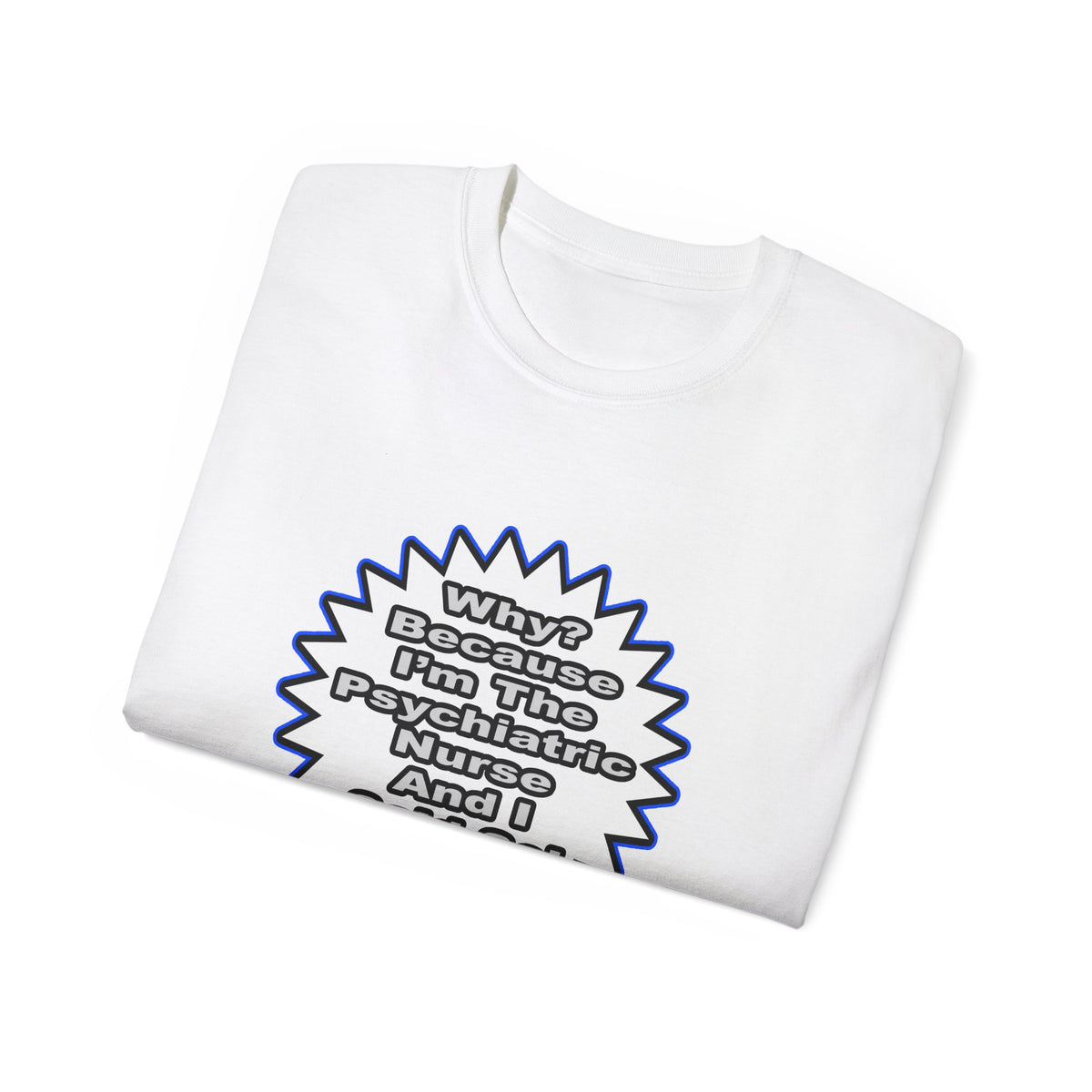 Psychiatric Nurse...Because I Said So - Unisex Ultra Cotton Tee