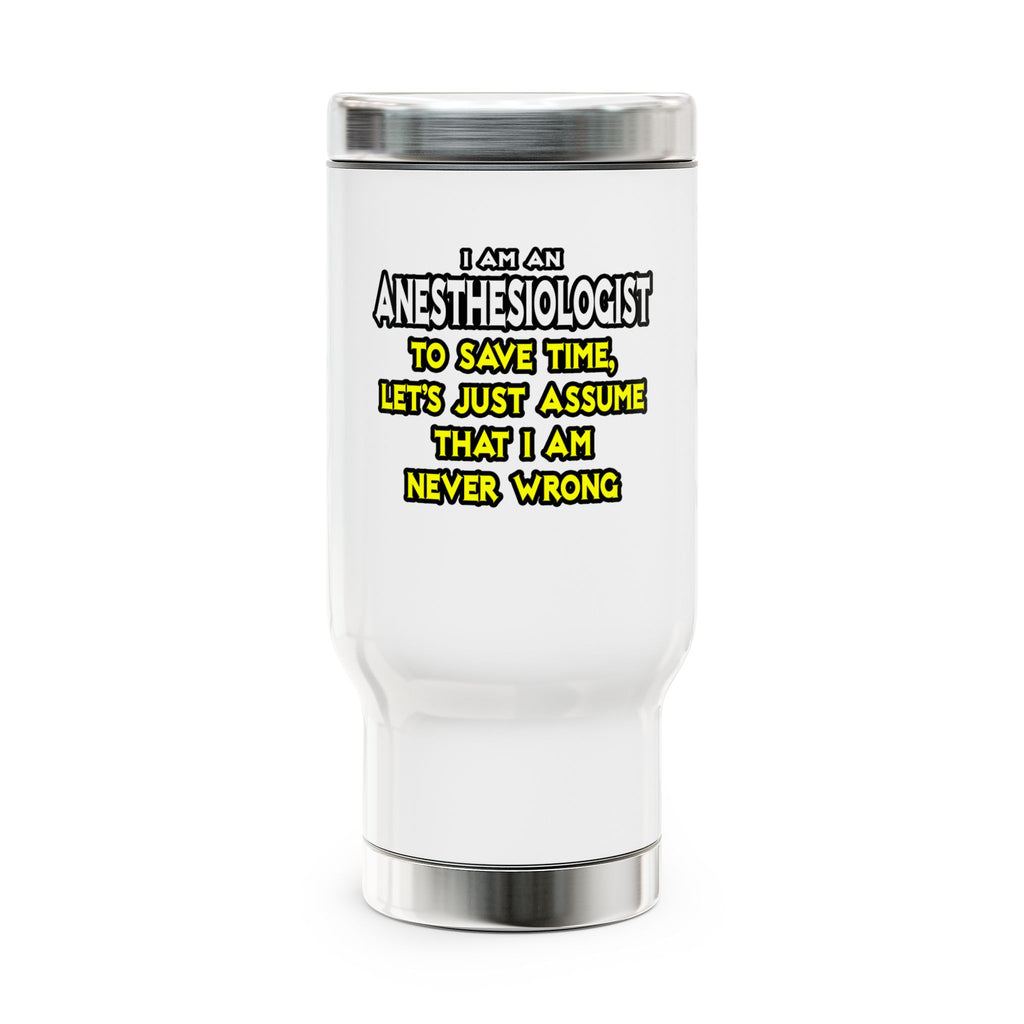 Anesthesiologist...Assume I Am Never Wrong - Stainless Steel Travel Mug with Handle, 14oz