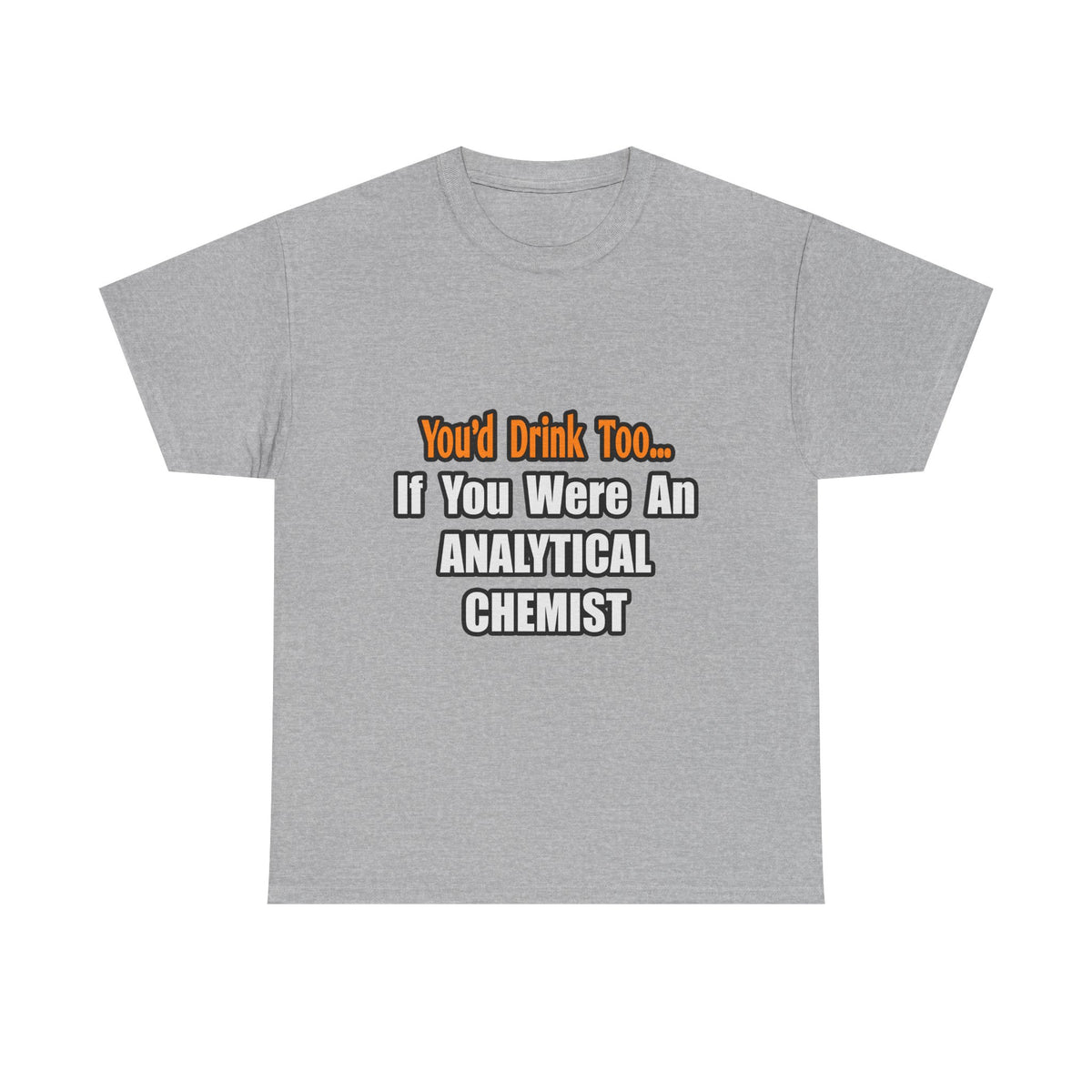 You'd Drink Too...Analytical Chemist - Unisex Heavy Cotton Tee
