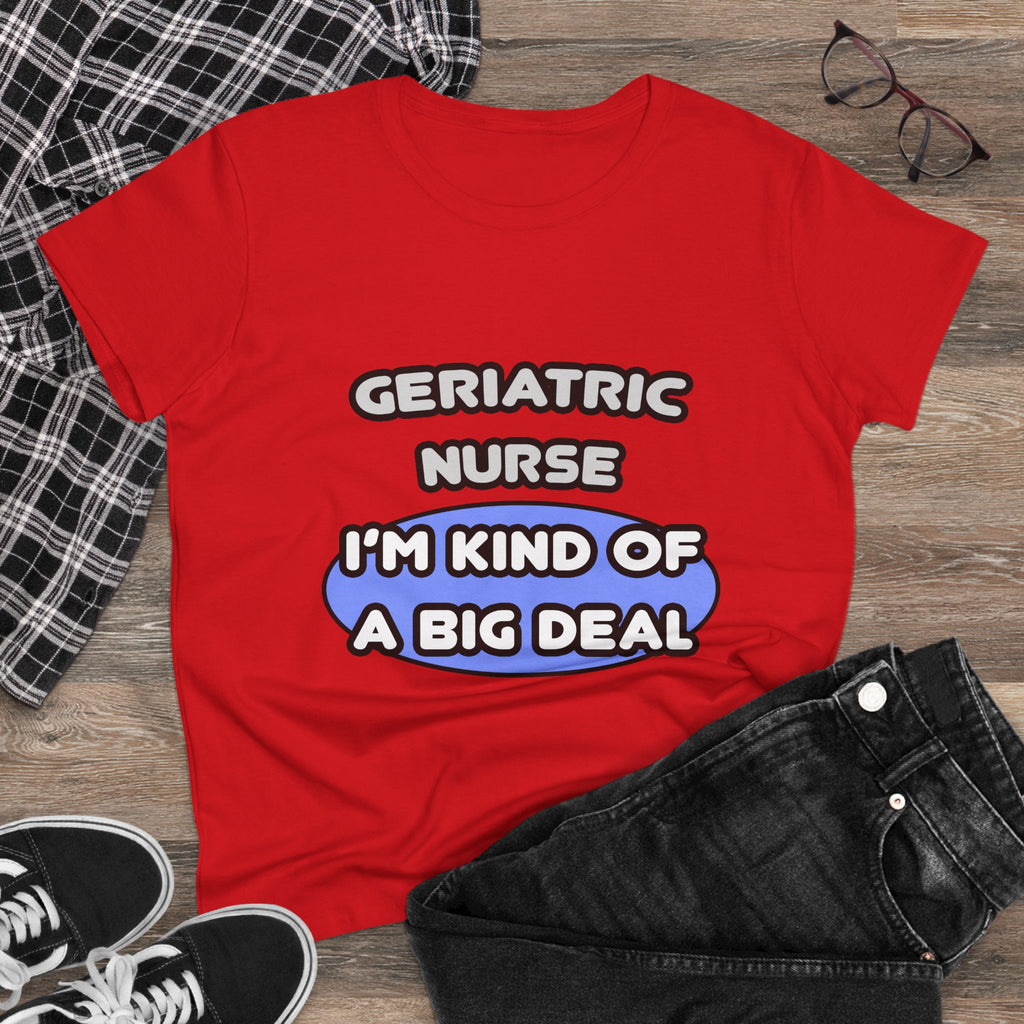 Geriatric Nurse ... I'm Kind of a Big Deal - Women's Midweight Cotton Tee