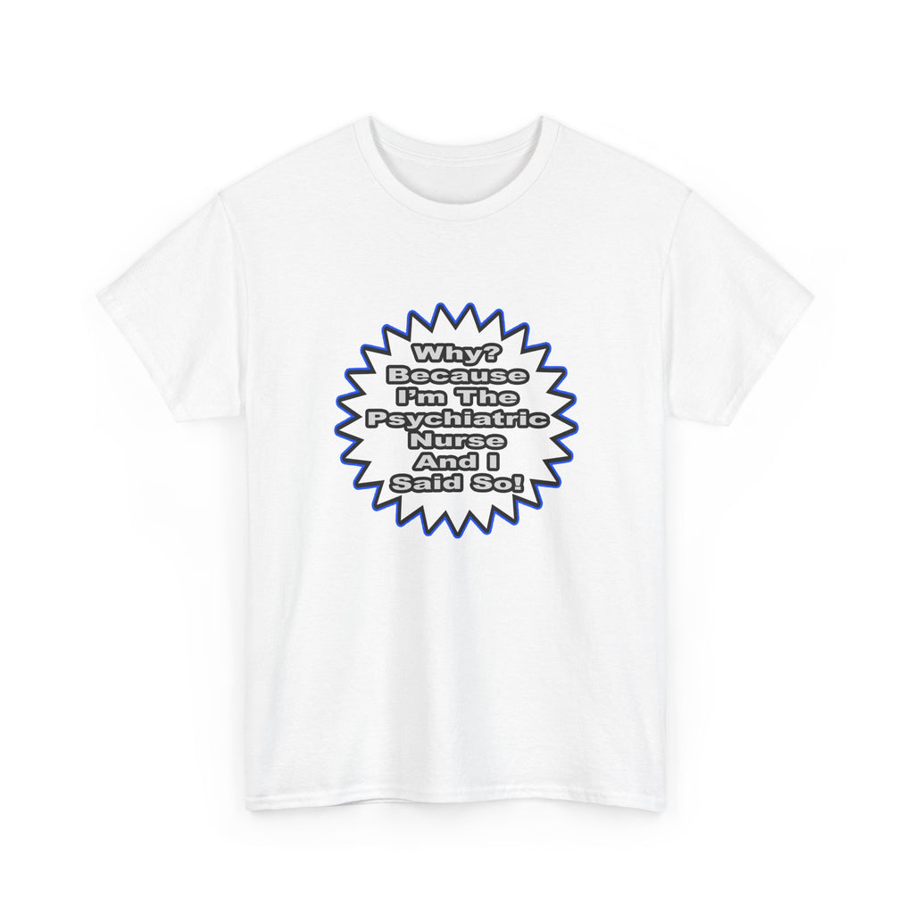 Psychiatric Nurse...Because I Said So - Unisex Heavy Cotton Tee