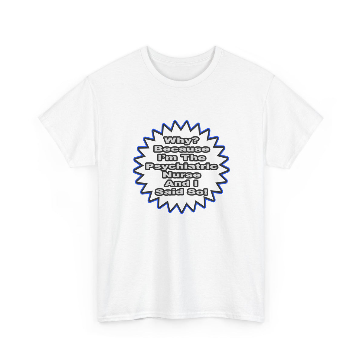 Psychiatric Nurse...Because I Said So - Unisex Heavy Cotton Tee