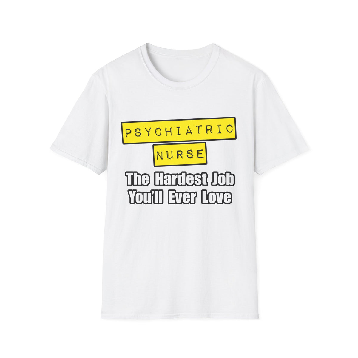 Psychiatric Nurse...Hardest Job You'll Ever Love - Unisex Softstyle T-Shirt