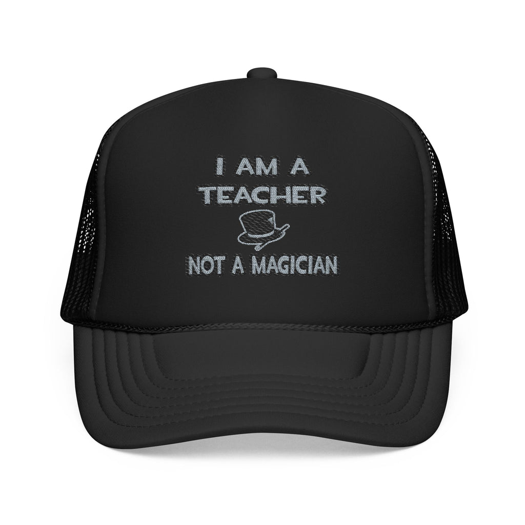 I Am A Teacher ... Not A Magician - Foam Trucker Hat