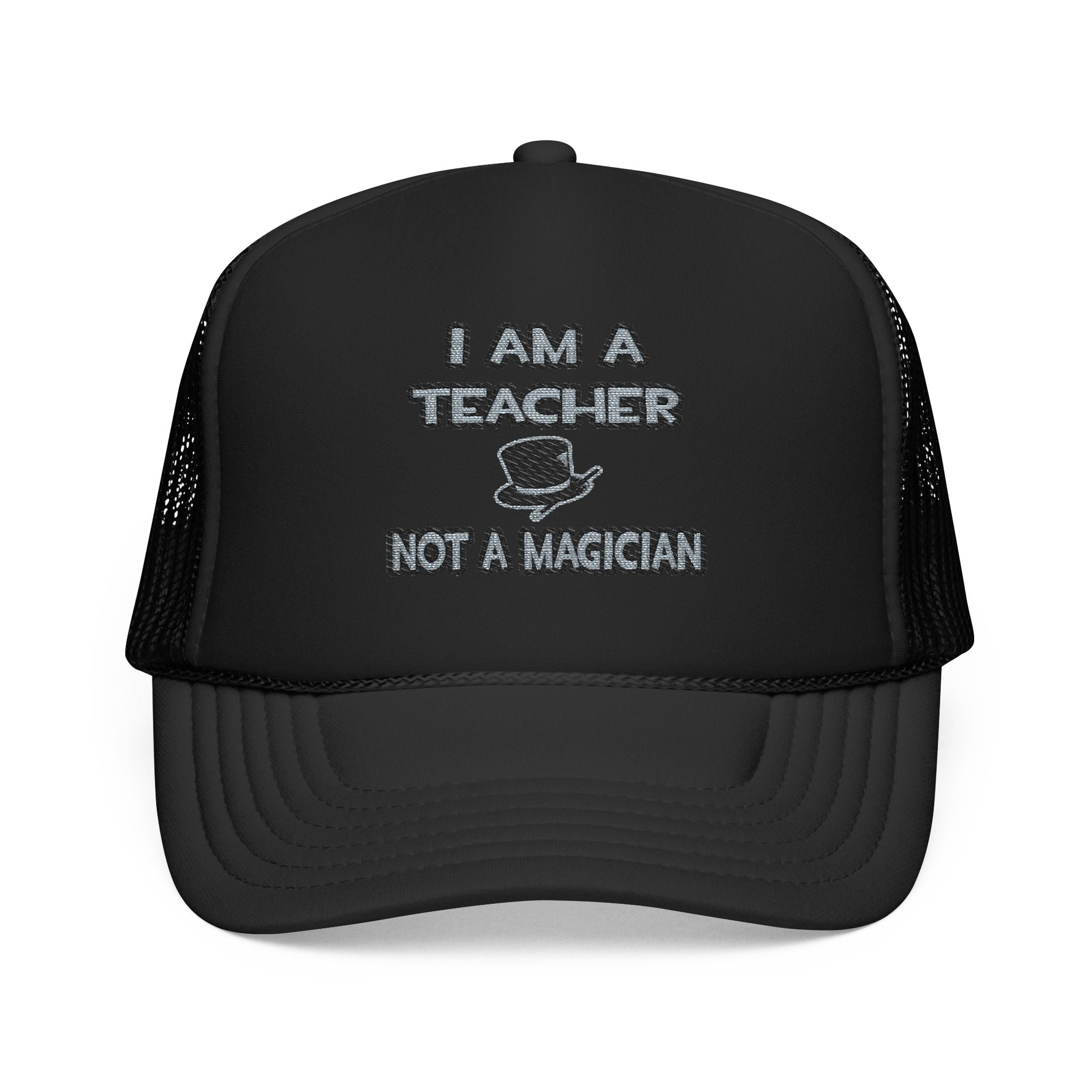 I Am A Teacher ... Not A Magician - Foam Trucker Hat