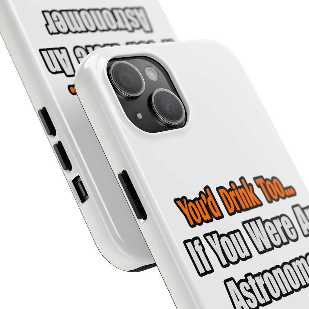 You'd Drink Too...Astronomer - Tough Phone Cases