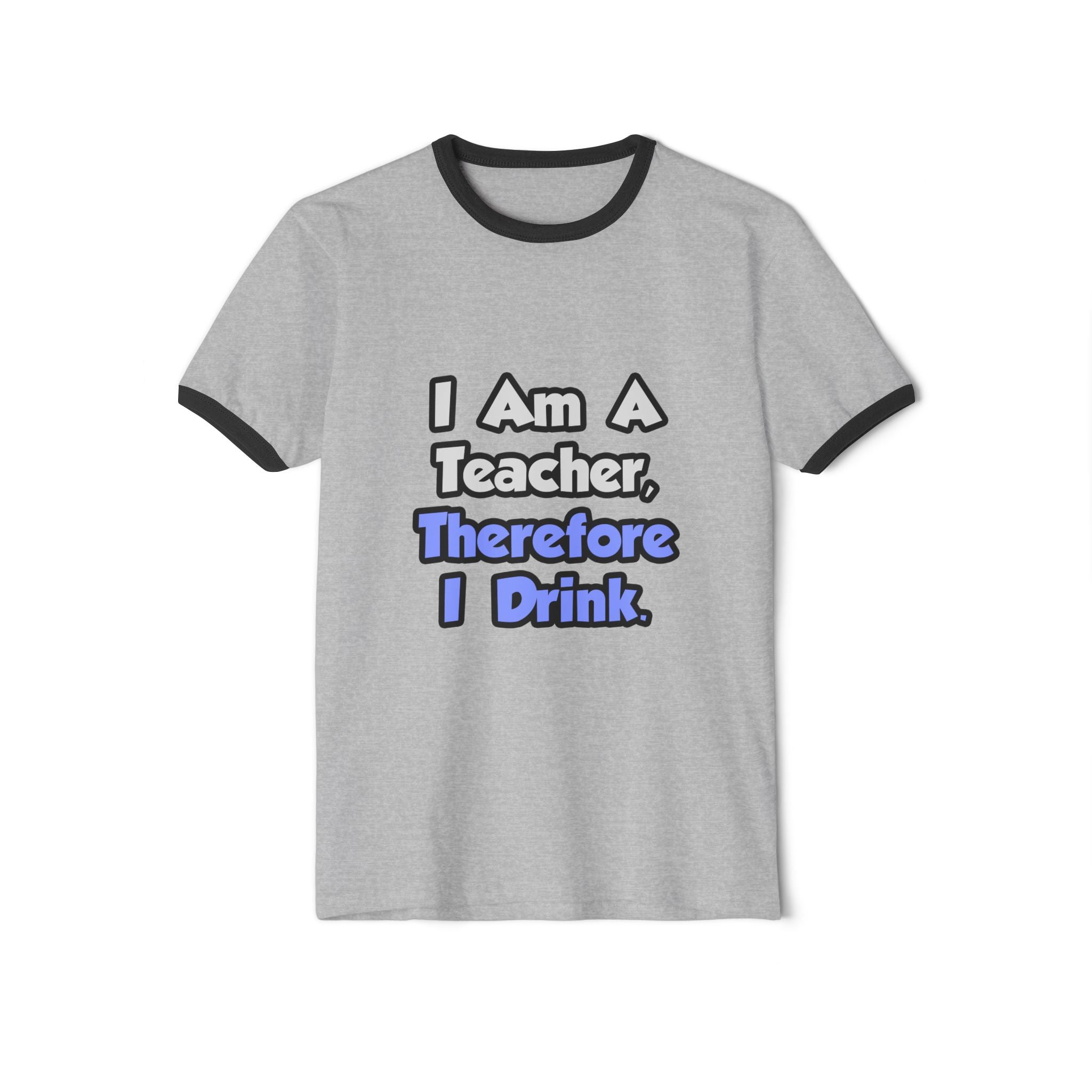 I Am A Teacher, Therefore I Drink - Unisex Cotton Ringer T-Shirt