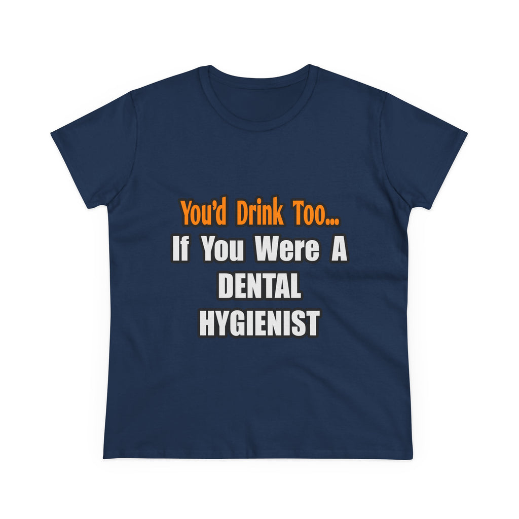 You'd Drink Too...Dental Hygienist - Women's Midweight Cotton Tee