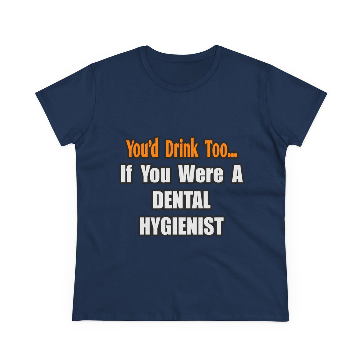 You'd Drink Too...Dental Hygienist - Women's Midweight Cotton Tee