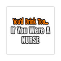 You'd Drink Too...Nurse - Square Stickers