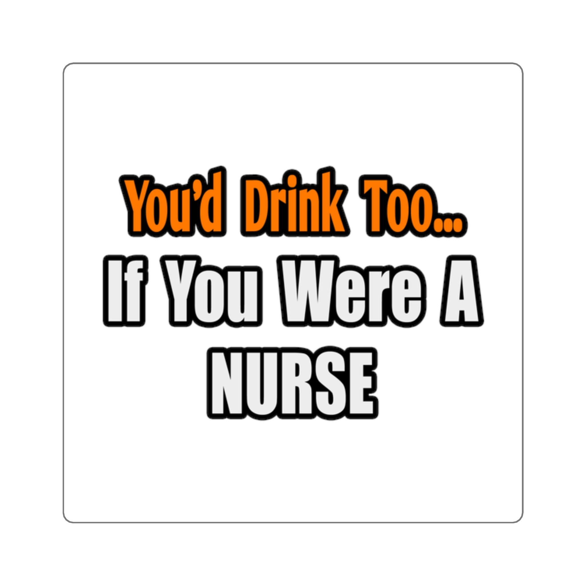 You'd Drink Too...Nurse - Square Stickers