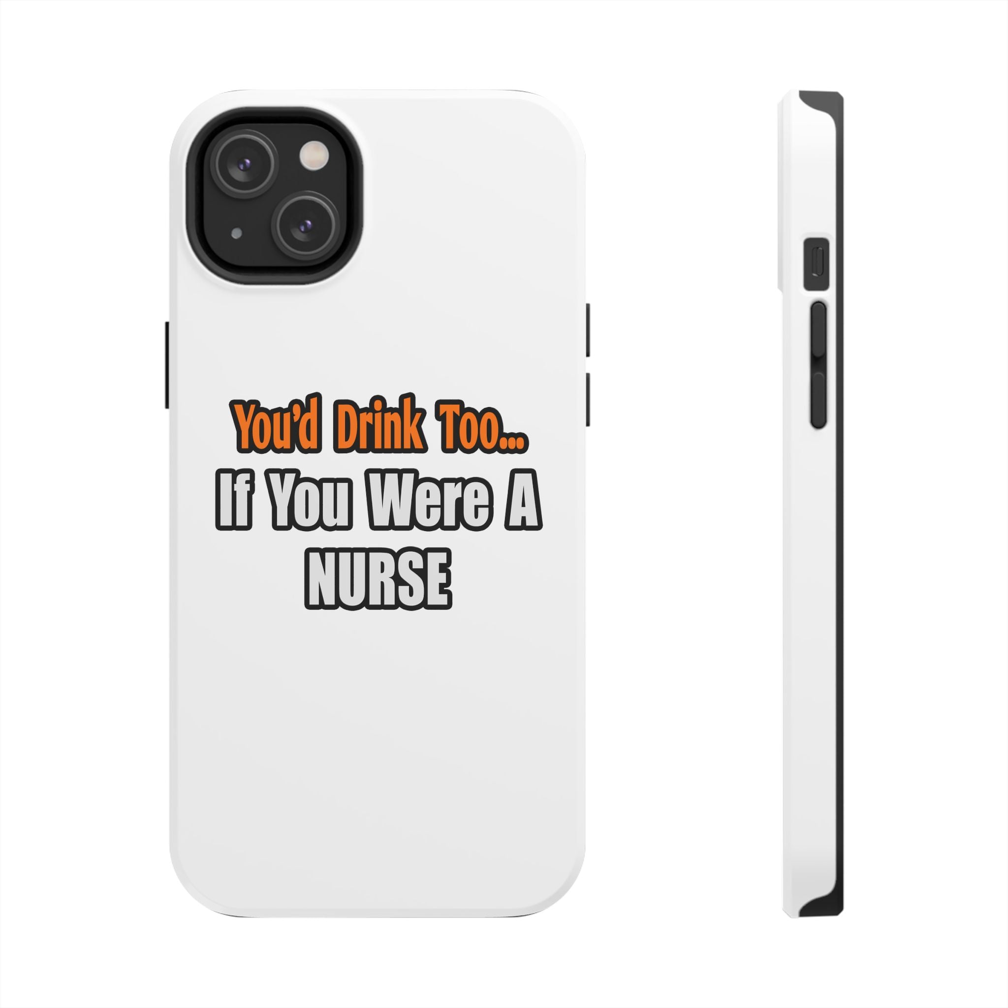 You'd Drink Too...Nurse - Tough Phone Cases