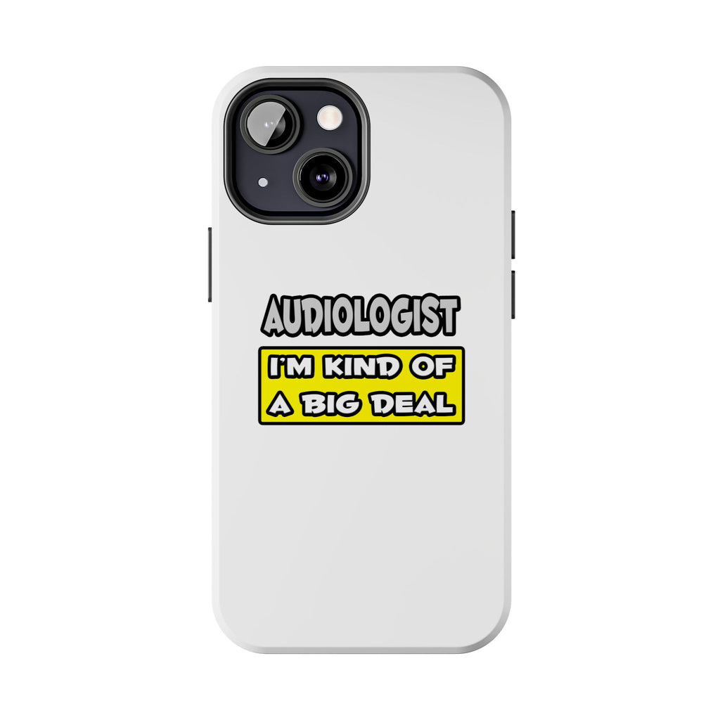 Audiologist .. I'm Kind of a Big Deal - Tough Phone Cases