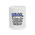 Relax ... I am an Athletic Trainer - Ceramic Mug, (11oz, 15oz)