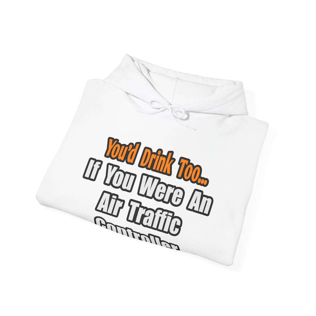 You'd Drink Too...Air Traffic Controller - Unisex Heavy Blend™ Hooded Sweatshirt