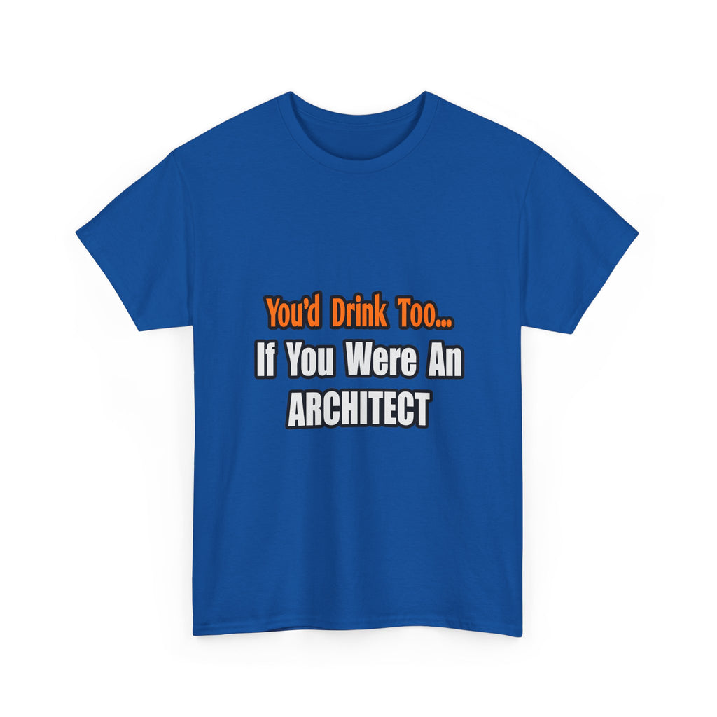 You'd Drink Too...Architect - Unisex Heavy Cotton Tee