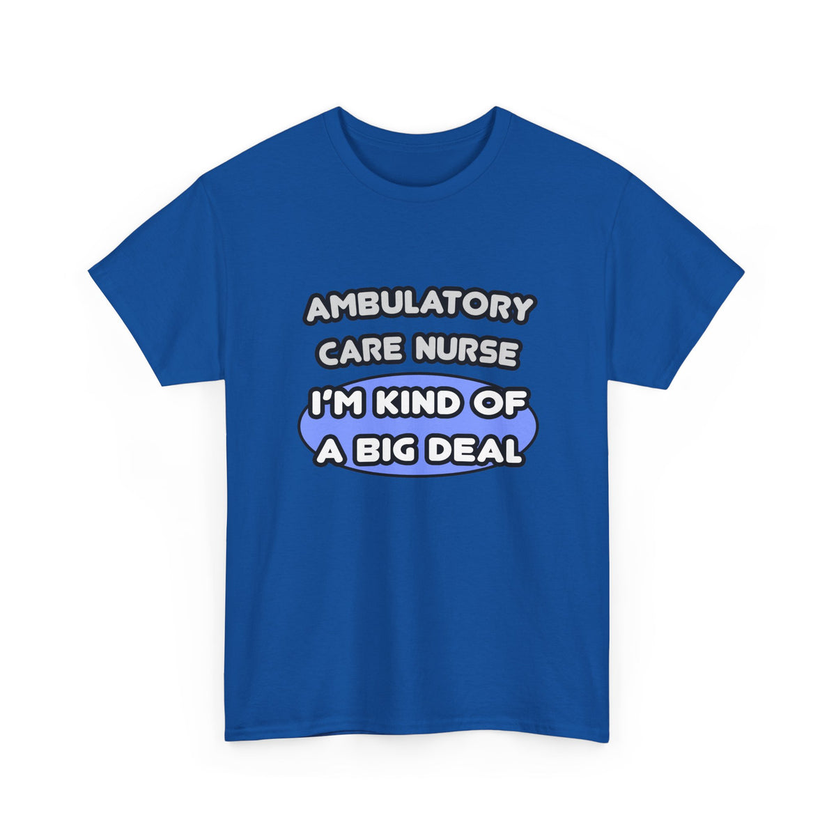Ambulatory Care Nurse ... I'm Kind of a Big Deal - Unisex Heavy Cotton Tee