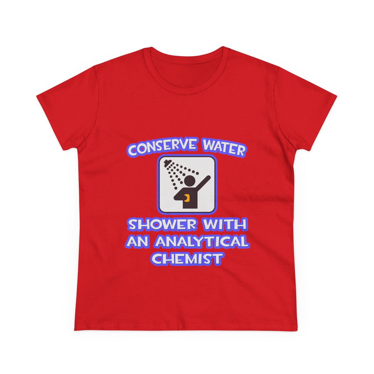 Conserve Water .. Shower With Analytical Chemist - Women's Midweight Cotton Tee