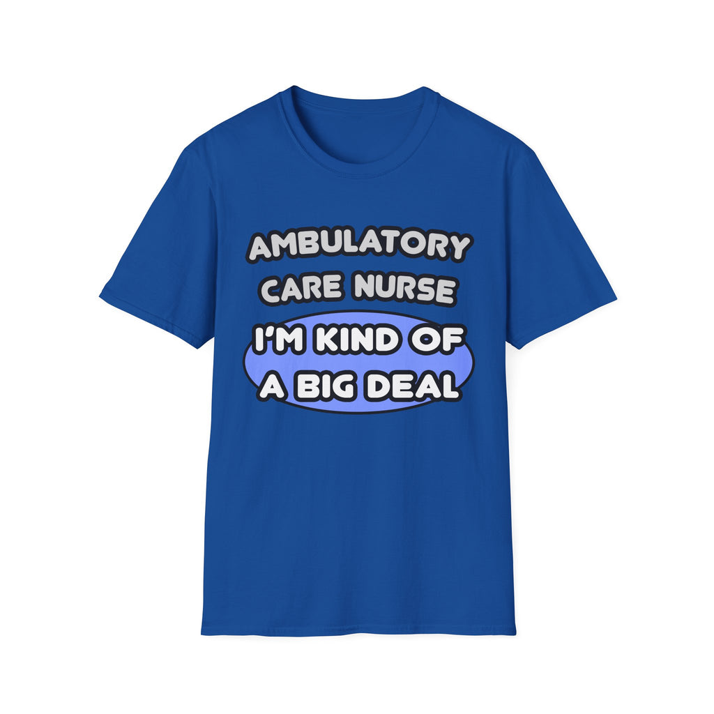 Ambulatory Care Nurse ... I'm Kind of a Big Deal - Unisex Softstyle T-Shirt
