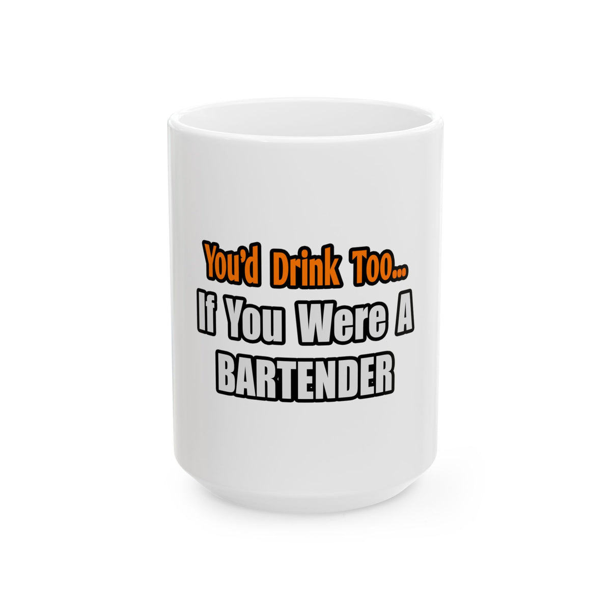 You'd Drink Too...Bartender - Ceramic Mug, (11oz, 15oz)