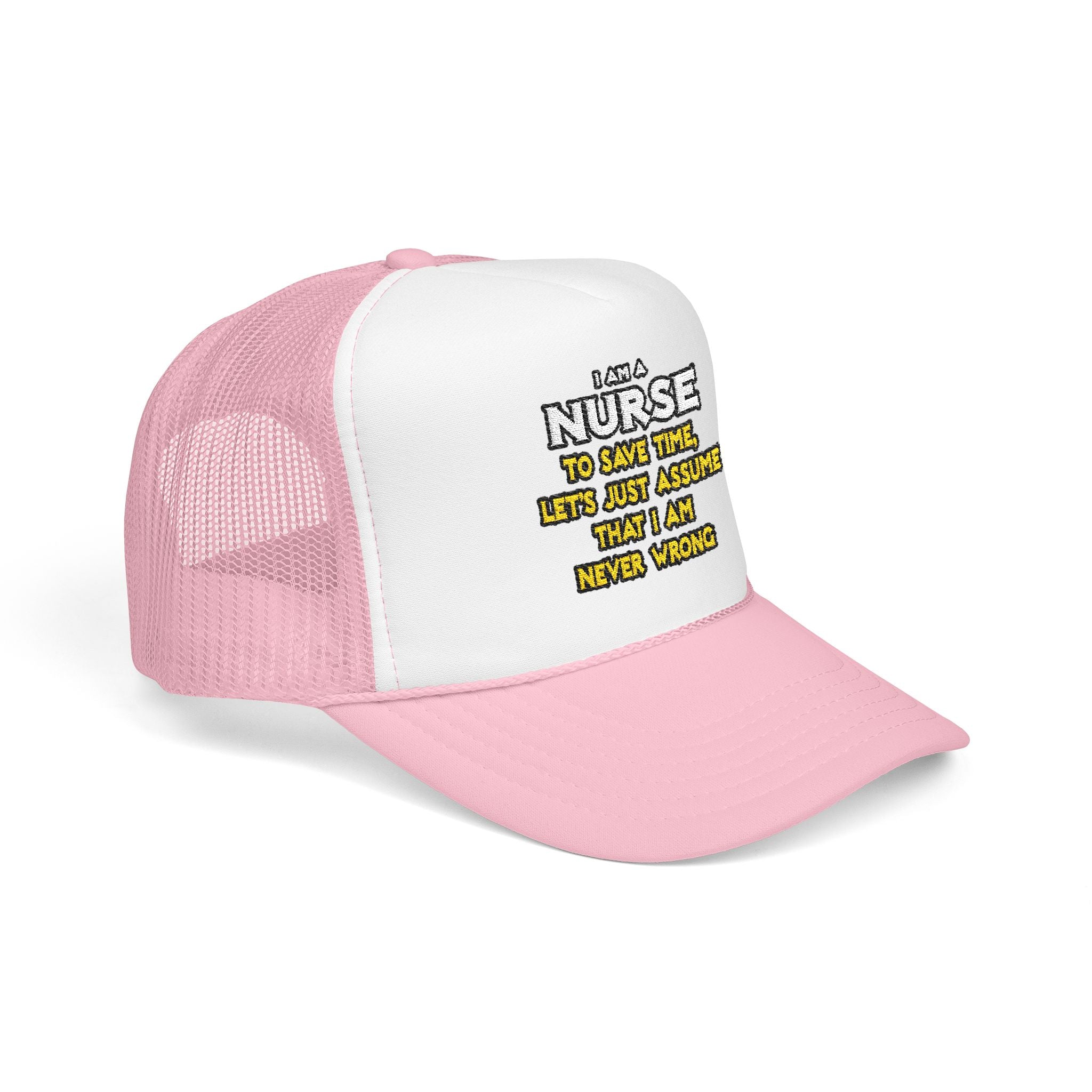 Nurse...Assume I Am Never Wrong - Foam Trucker Hat