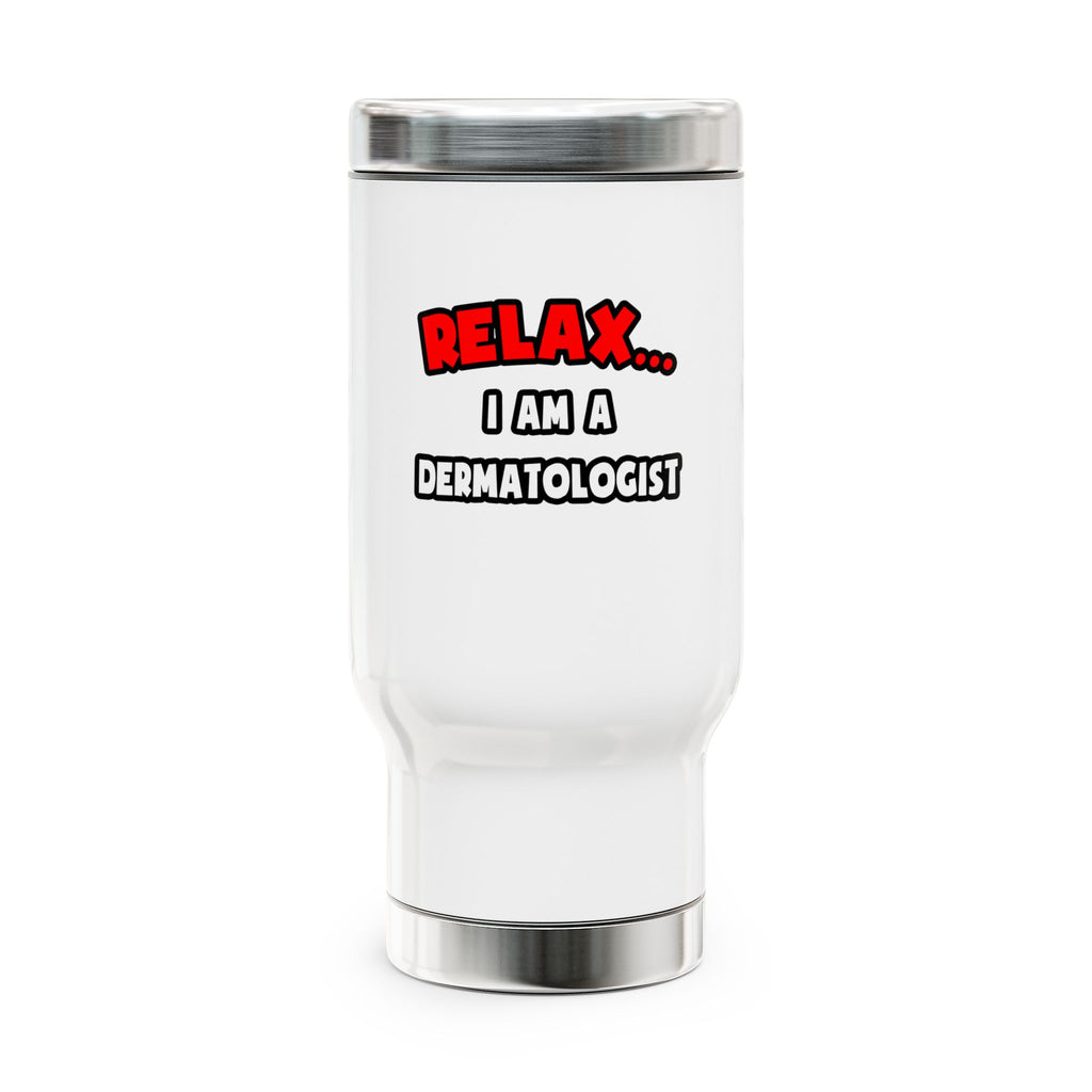 Relax ... I Am A Dermatologist - Stainless Steel Travel Mug with Handle, 14oz