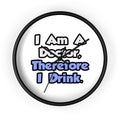 I Am A Doctor, Therefore I Drink - Wall Clock