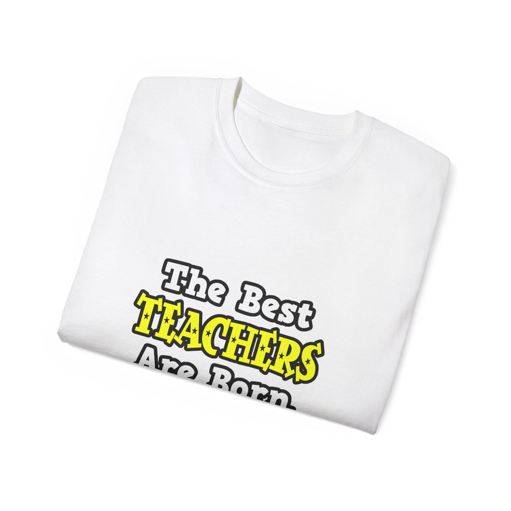 The Best Teachers Are Born, Not Made - Unisex Ultra Cotton Tee