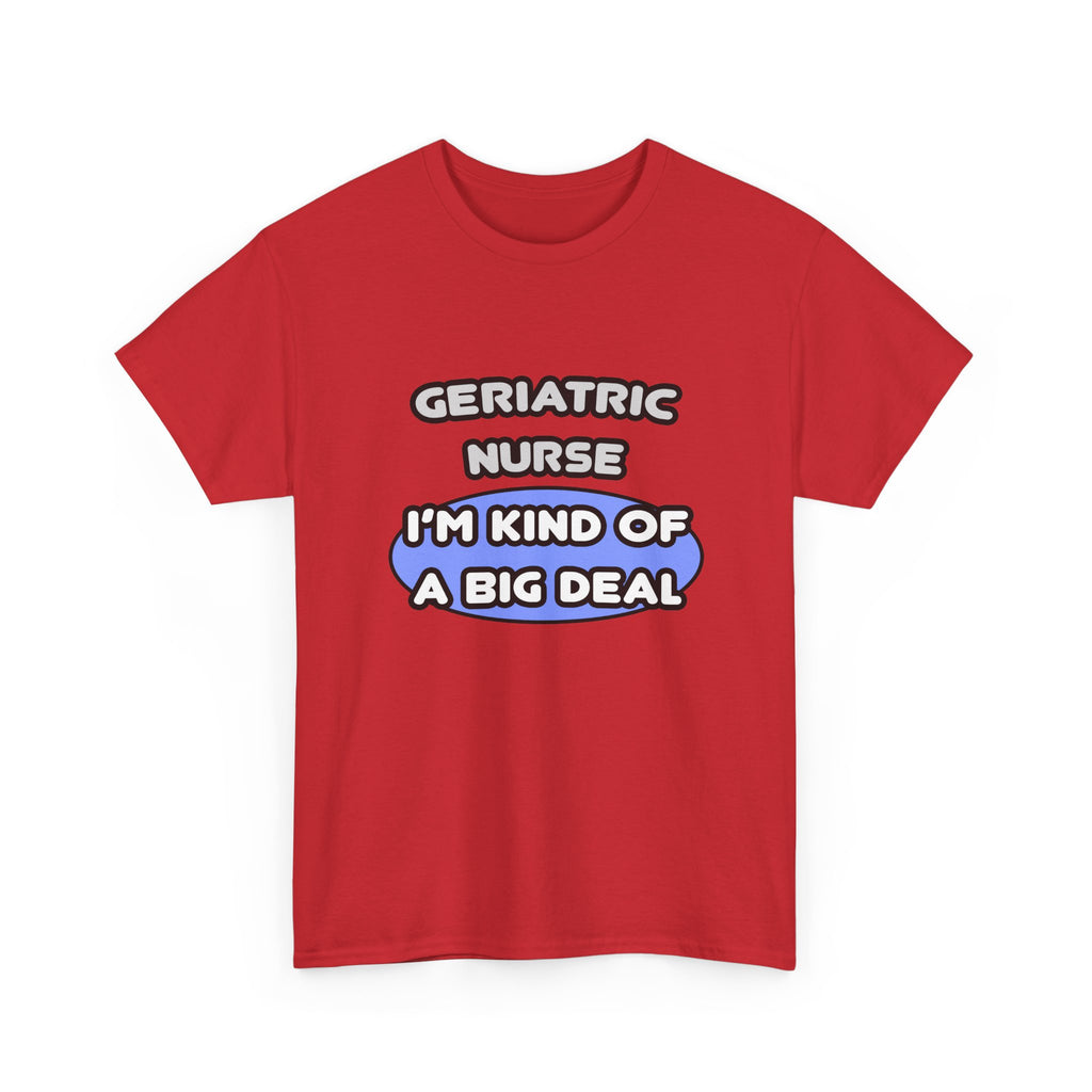 Geriatric Nurse ... I'm Kind of a Big Deal - Unisex Heavy Cotton Tee