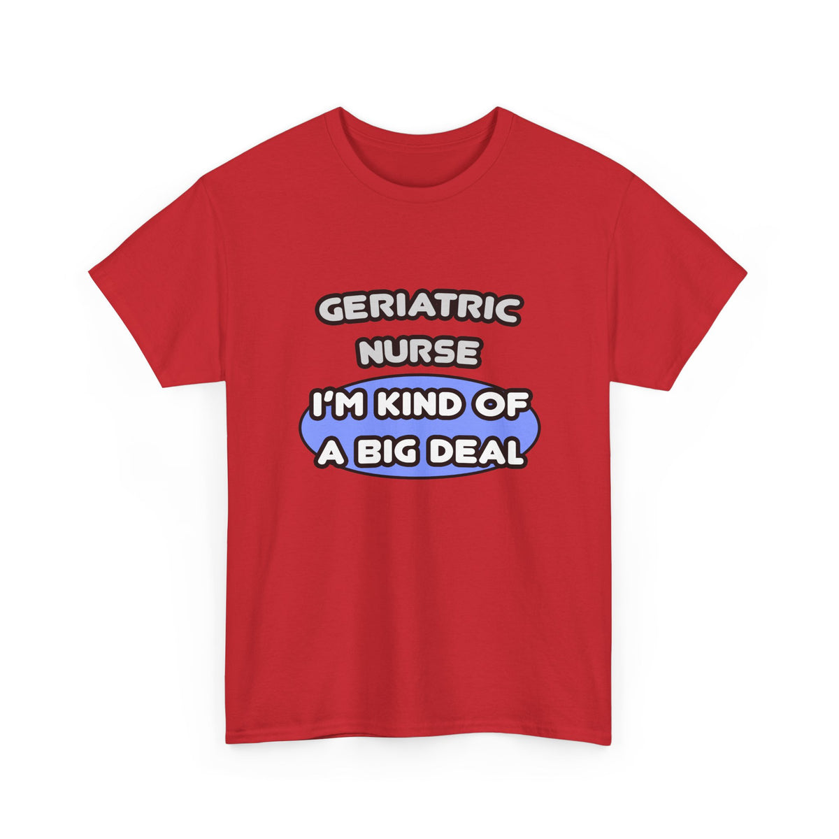 Geriatric Nurse ... I'm Kind of a Big Deal - Unisex Heavy Cotton Tee