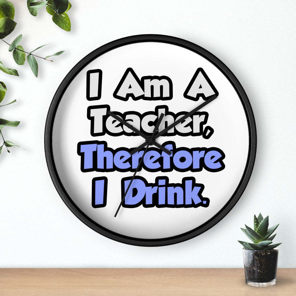 I Am A Teacher, Therefore I Drink - Wall Clock