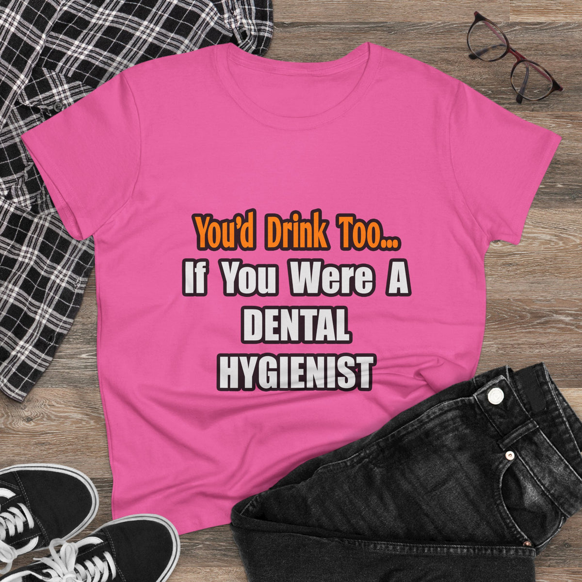 You'd Drink Too...Dental Hygienist - Women's Midweight Cotton Tee