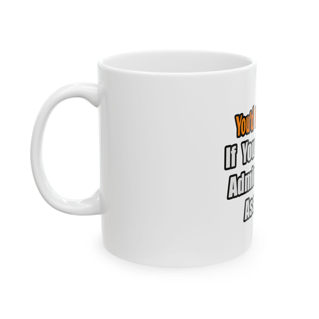 You'd Drink Too...Administrative Assistant - Ceramic Mug, (11oz, 15oz)