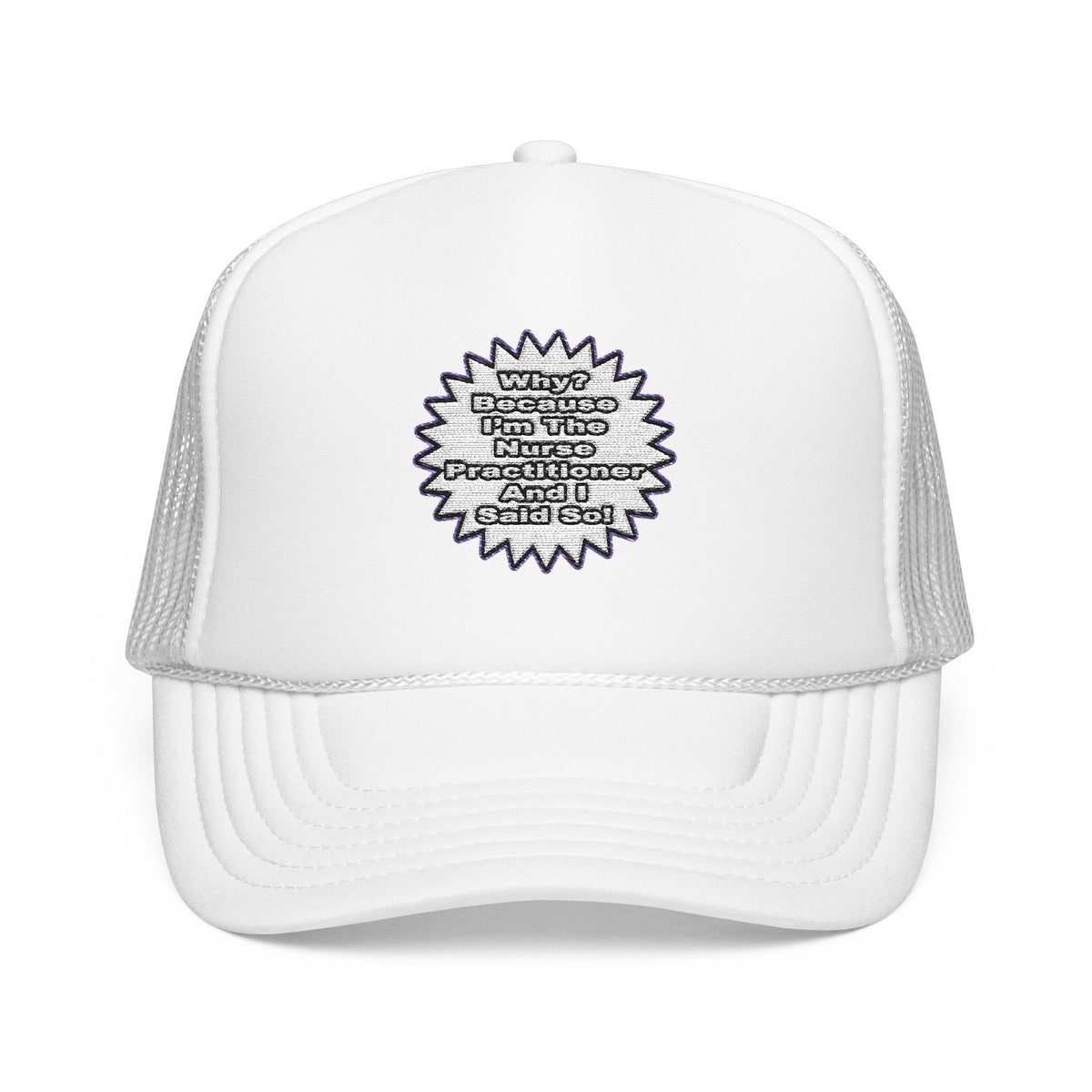 Nurse Practitioner...Because I Said So - Foam Trucker Hat