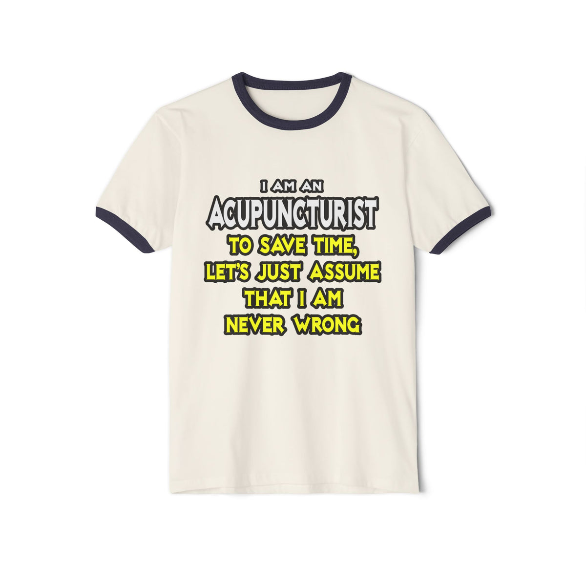 Acupuncturist .. Assume I Am Never Wrong - Unisex Cotton Ringer T-Shirt