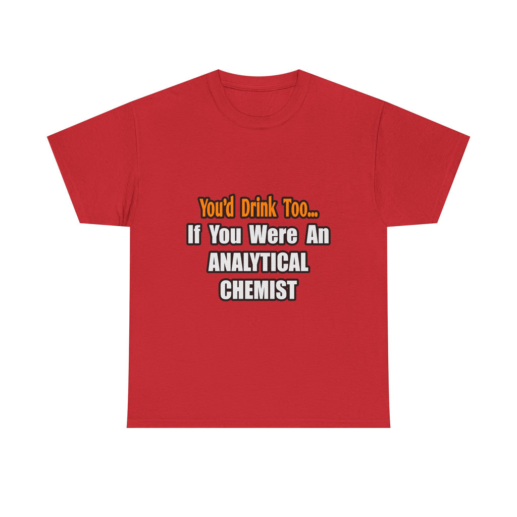 You'd Drink Too...Analytical Chemist - Unisex Heavy Cotton Tee