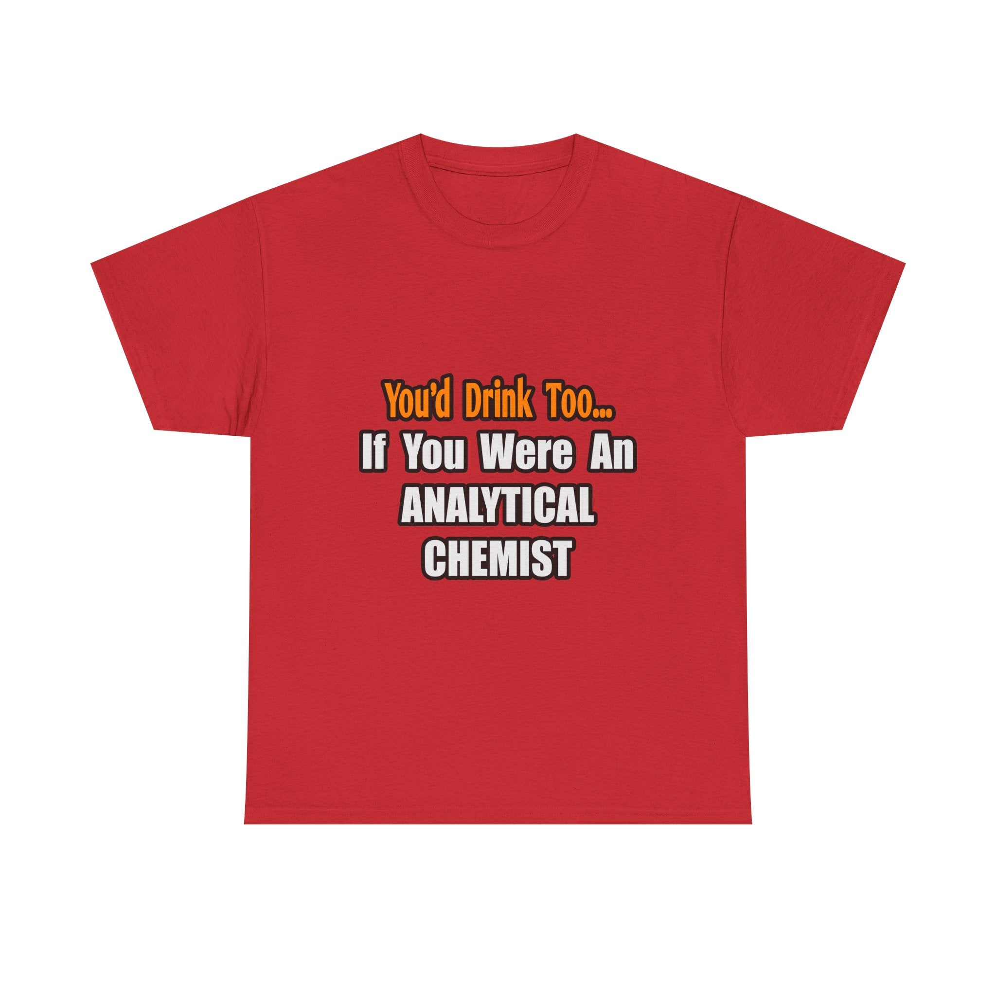You'd Drink Too...Analytical Chemist - Unisex Heavy Cotton Tee