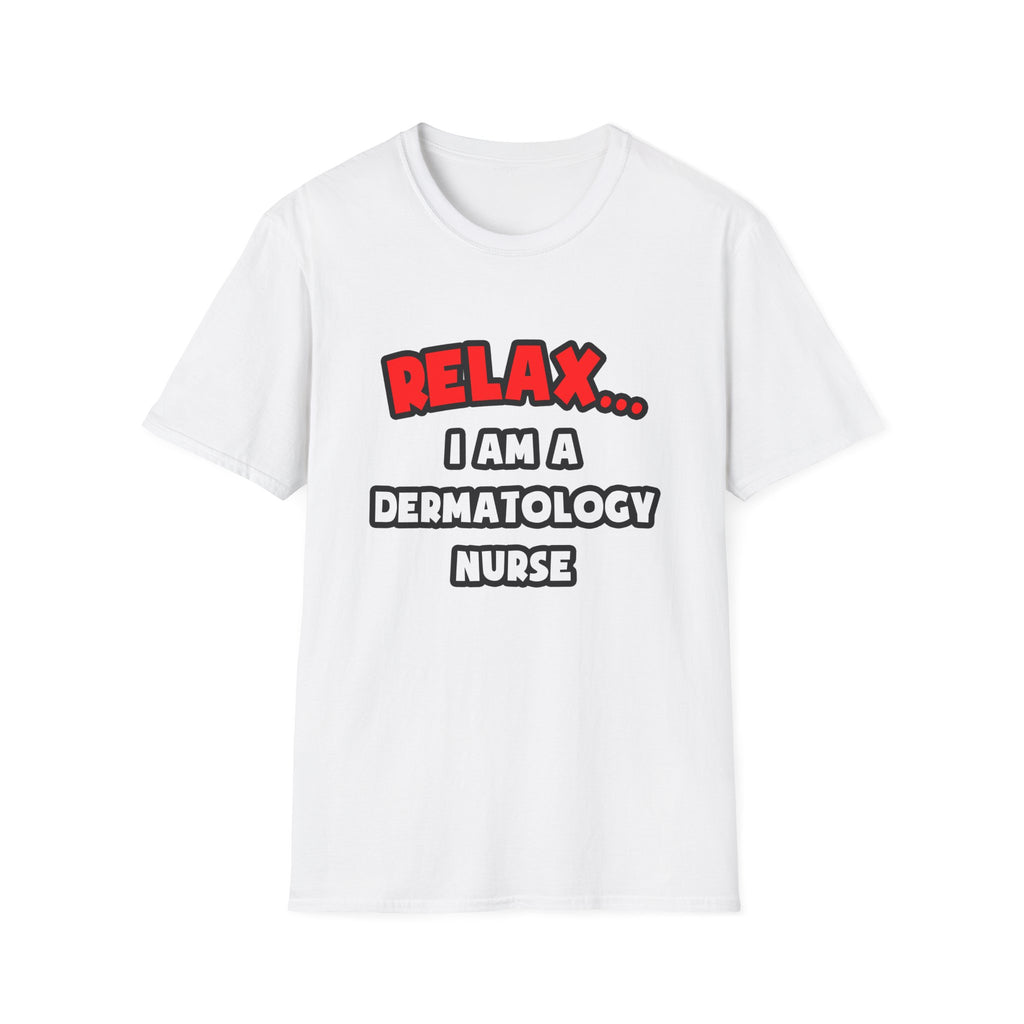 Relax ... I Am A Dermatology Nurse - Unisex Softstyle T-Shirt