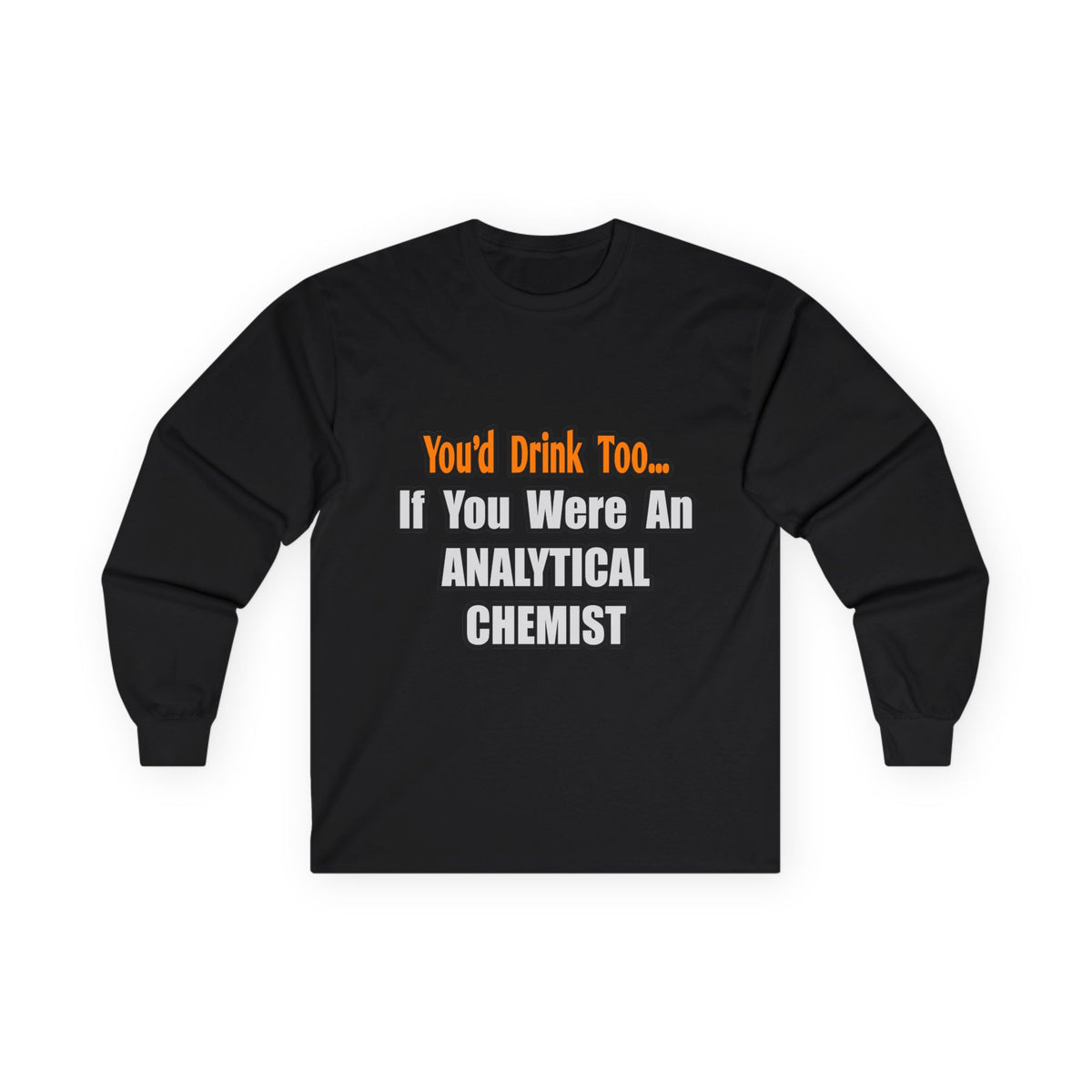 You'd Drink Too...Analytical Chemist - Unisex Ultra Cotton Long Sleeve Tee