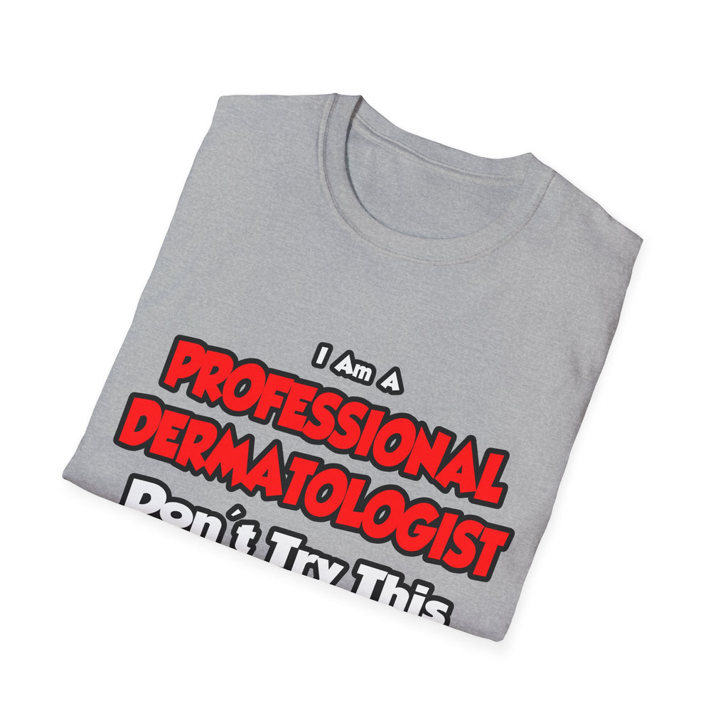 Professional Dermatologist ... Don't Try This - Unisex Softstyle T-Shirt