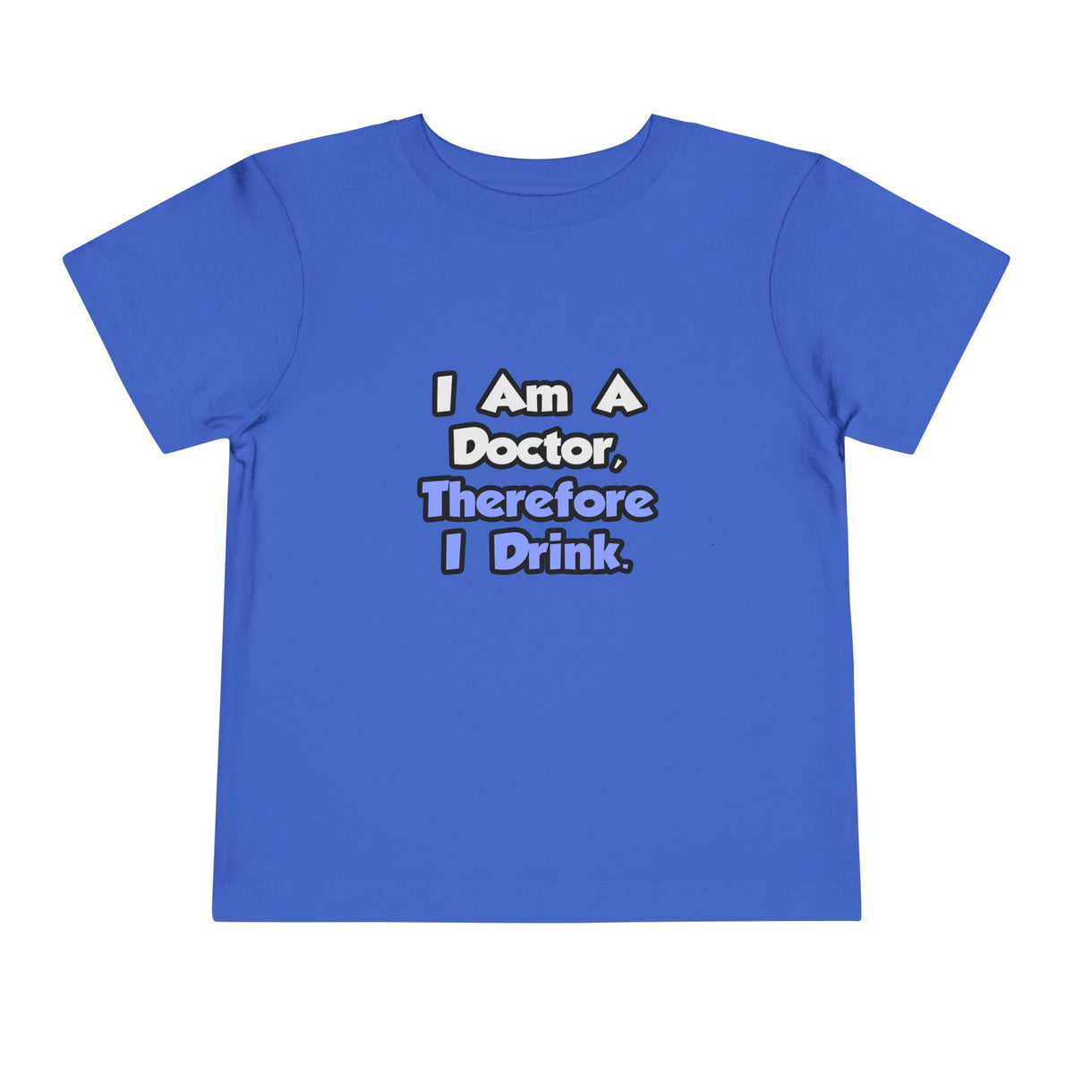 I Am A Doctor, Therefore I Drink - Toddler Short Sleeve Tee
