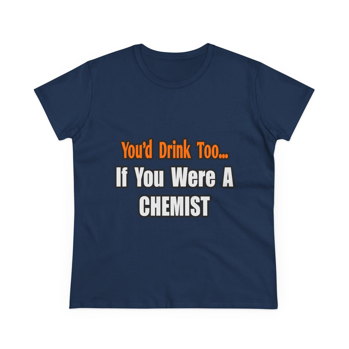 You'd Drink Too...Chemist - Women's Midweight Cotton Tee