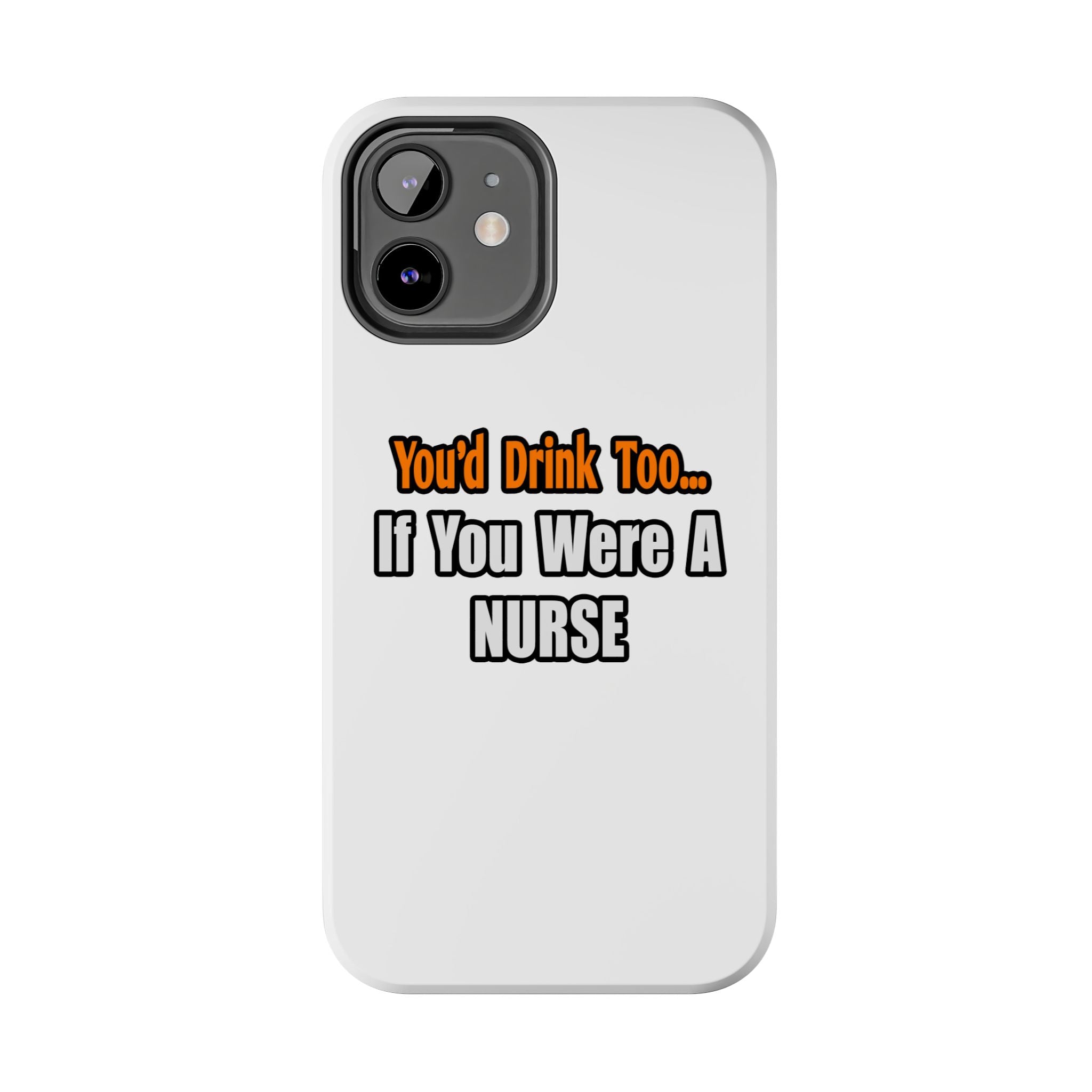 You'd Drink Too...Nurse - Tough Phone Cases