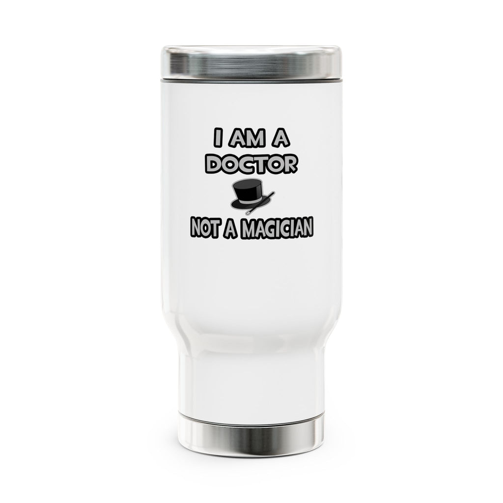 I Am A Doctor ... Not A Magician - Stainless Steel Travel Mug with Handle, 14oz