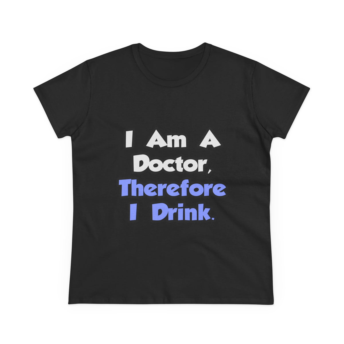 I Am A Doctor, Therefore I Drink - Women's Midweight Cotton Tee