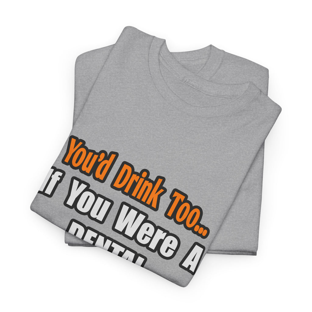 You'd Drink Too...Dental Hygienist - Unisex Heavy Cotton Tee