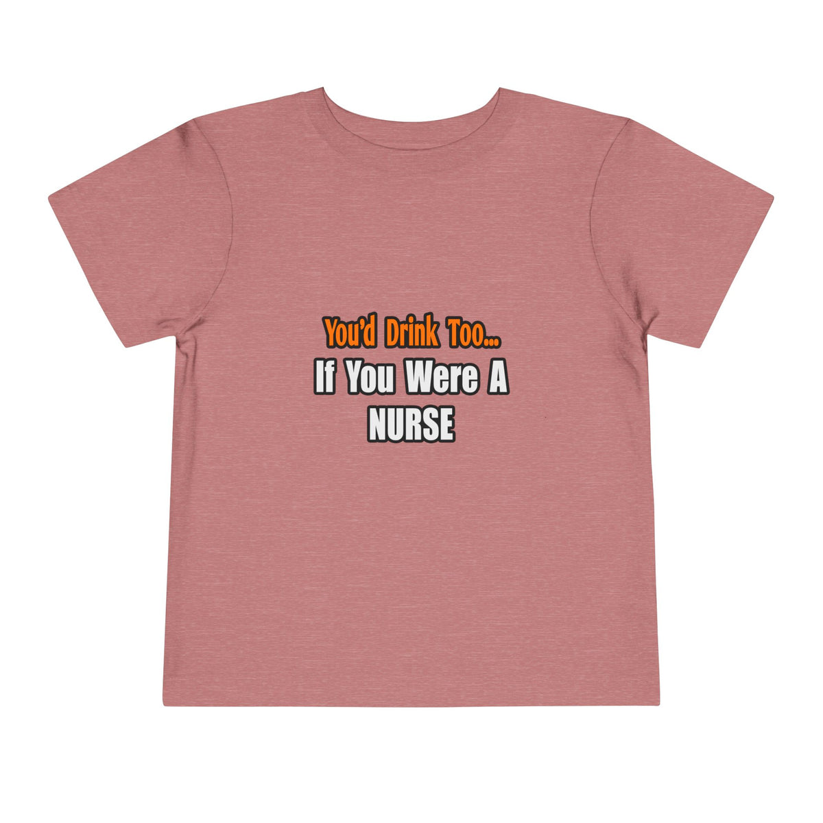 You'd Drink Too...Nurse - Toddler Short Sleeve Tee