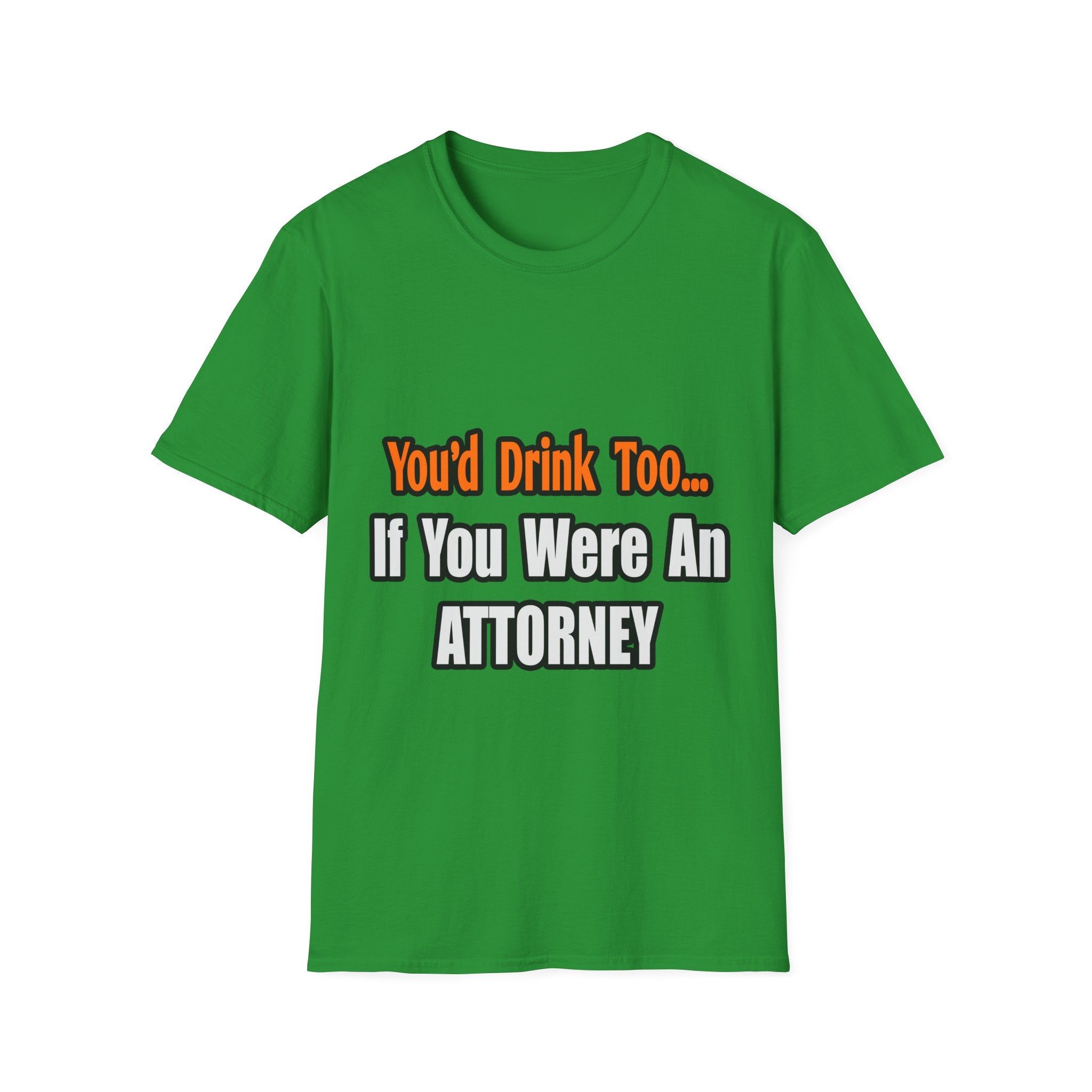 You'd Drink Too...Attorney - Unisex Softstyle T-Shirt