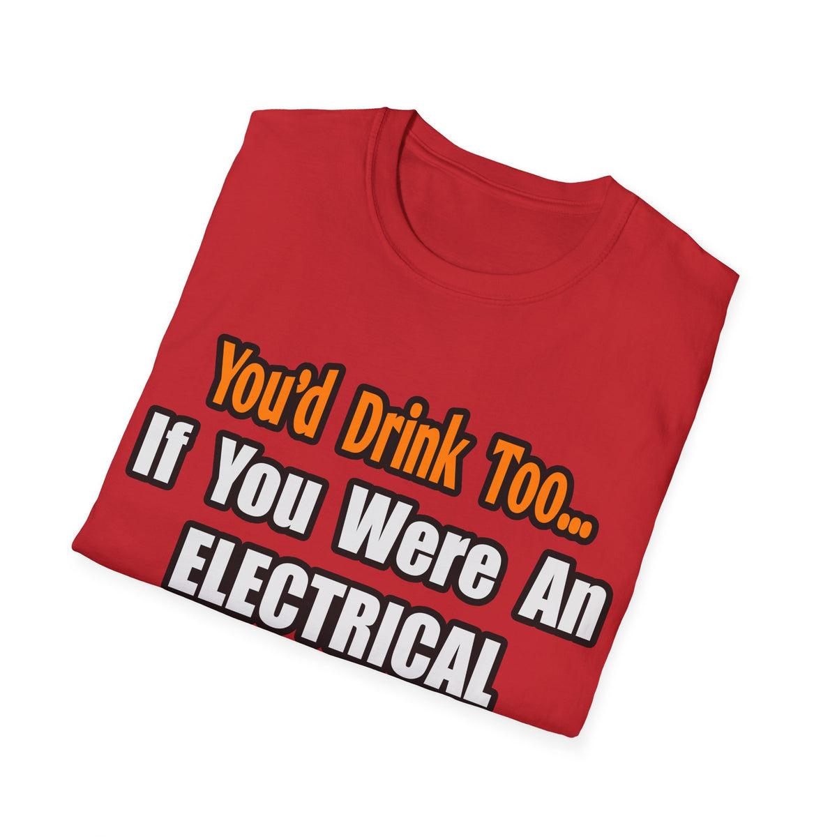 You'd Drink Too...Electrical Engineer - Unisex Softstyle T-Shirt