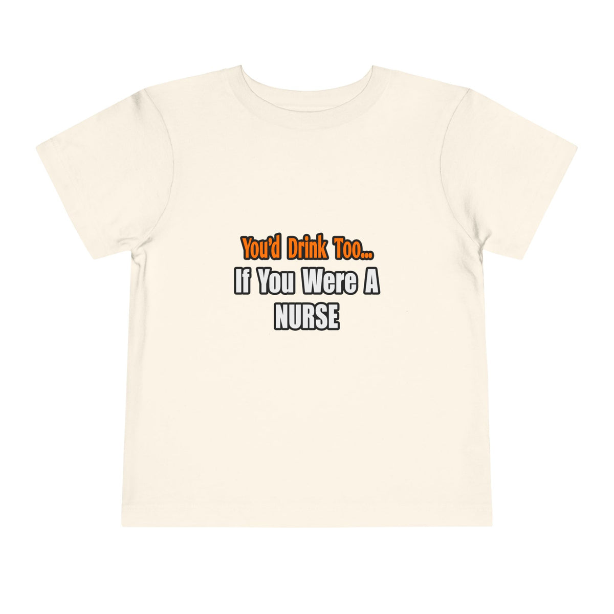 You'd Drink Too...Nurse - Toddler Short Sleeve Tee